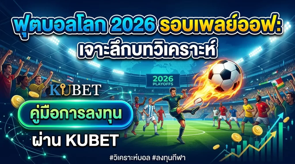 ฟุตบอลโลก 2026 รอบเพลย์ออฟ: เจาะลึกบทวิเคราะห์และคู่มือการลงทุนผ่าน KUBET