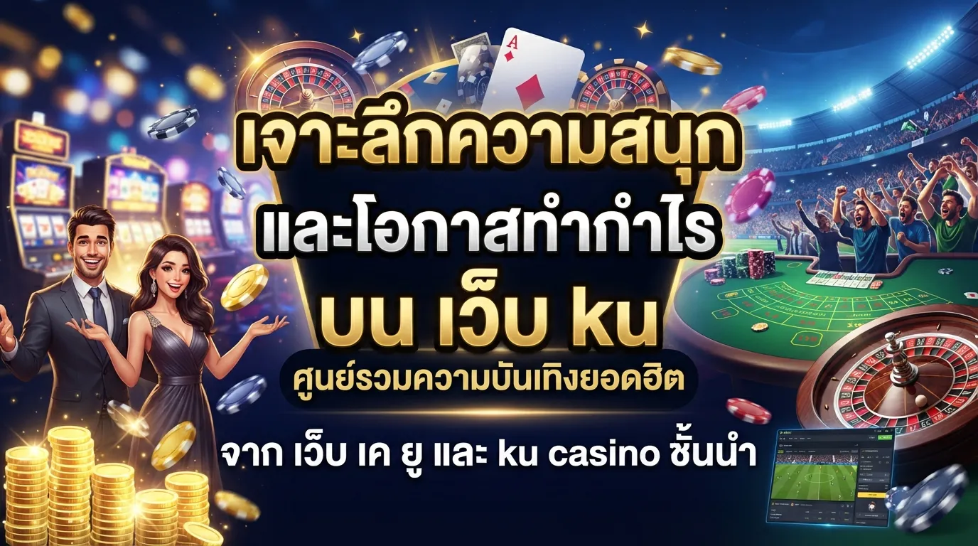 เจาะลึกความสนุกและโอกาสทำกำไรบน เว็บ ku ศูนย์รวมความบันเทิงยอดฮิตจาก เว็บ เค ยู และ ku casino ชั้นนำ